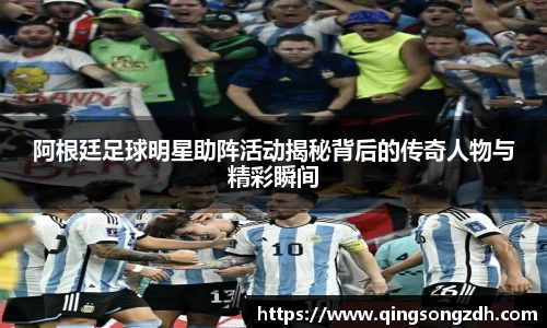 阿根廷足球明星助阵活动揭秘背后的传奇人物与精彩瞬间